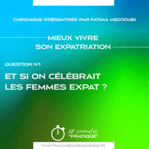 Mieux vivre son expatriation - Q1, Et si on célébrait les Femmes Expat