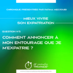 Mieux vivre son expatriation - Q5, Comment annoncer à mon entourage que je m’expatrie