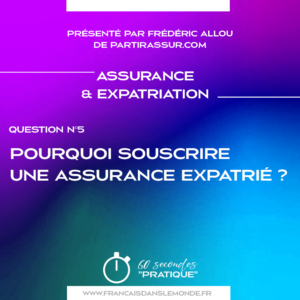 Q5 Pourquoi souscrire une assurance expatriation
