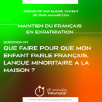Maintien du Français en expatriation - q1 Que faire pour que mon enfant parle francais