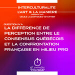 Interculturalité (Q4) : La différence de perception entre le consensus québécois et la confrontation Française en milieu professionnel