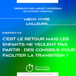 Mieux vivre l'ailleurs : "C'est le retour mais les enfants ne veulent pas partir. Des conseils pour faciliter la transition ?"